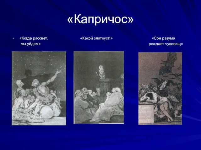 «Капричос» «Когда рассвет, «Какой златоуст!» «Сон разума мы уйдем» рождает чудовищ»