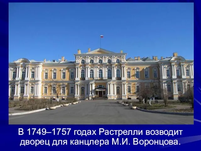 В 1749–1757 годах Растрелли возводит дворец для канцлера М.И. Воронцова.