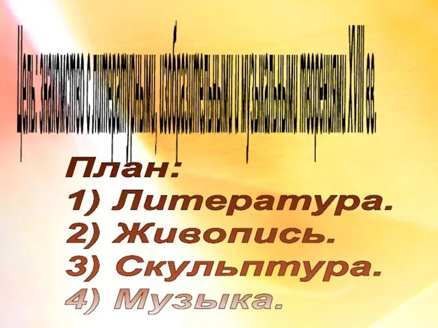 Цель: знакомство с литературными, изобразительными и музыкальными творениями XVIII вв. План: 1)