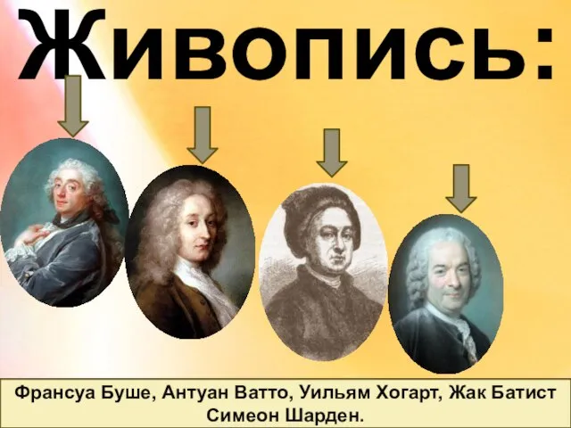 Живопись: Франсуа Буше, Антуан Ватто, Уильям Хогарт, Жак Батист Симеон Шарден.