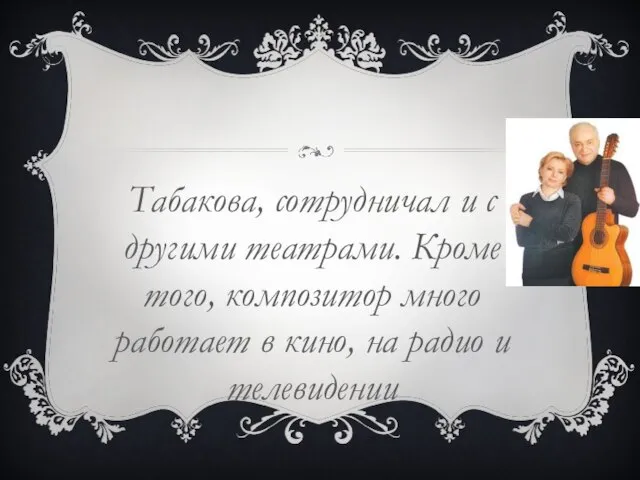 Табакова, сотрудничал и с другими театрами. Кроме того, композитор много работает в