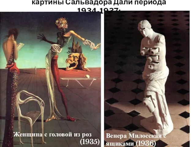 картины Сальвадора Дали периода 1934-1937: Женщина с головой из роз (1935) Венера Милосская с ящиками (1936)