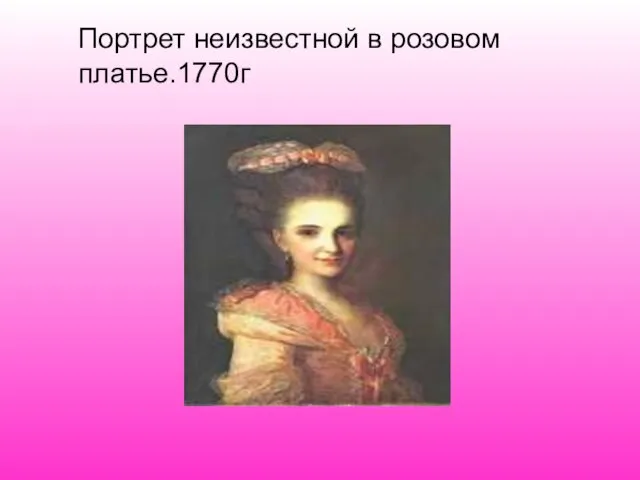 Портрет неизвестной в розовом платье.1770г