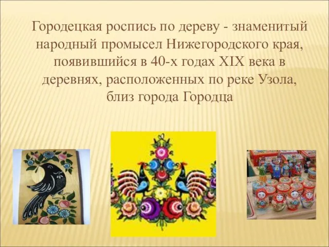Городецкая роспись по дереву - знаменитый народный промысел Нижегородского края, появившийся в