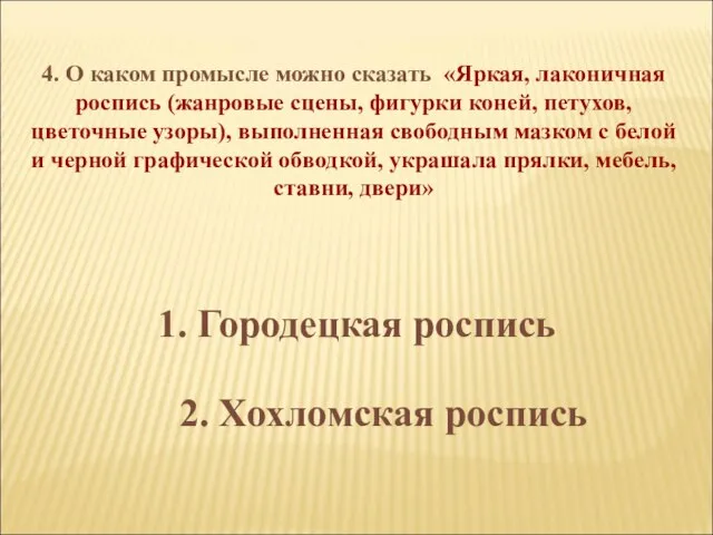 4. О каком промысле можно сказать «Яркая, лаконичная роспись (жанровые сцены, фигурки