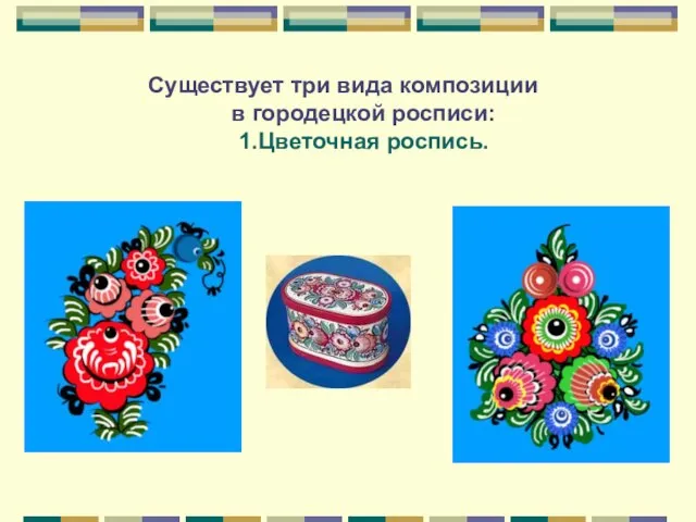 Существует три вида композиции в городецкой росписи: 1.Цветочная роспись.