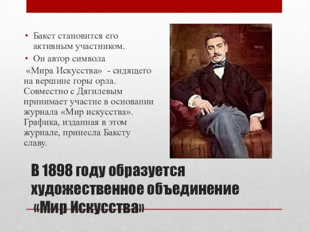 В 1898 году образуется художественное объединение «Мир Искусства» Бакст становится его активным