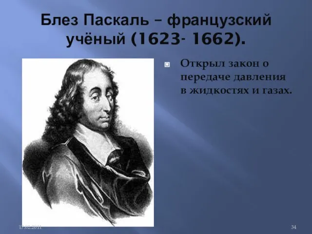 Блез Паскаль – французский учёный (1623- 1662). Открыл закон о передаче давления в жидкостях и газах.