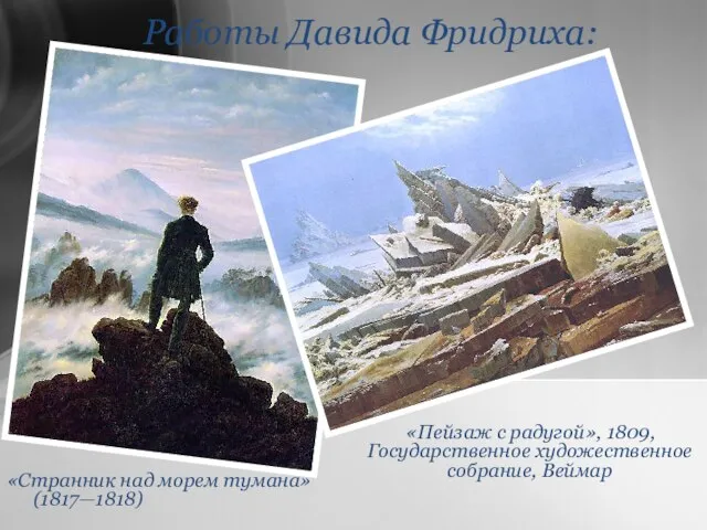 Работы Давида Фридриха: «Странник над морем тумана» (1817—1818) «Пейзаж с радугой», 1809, Государственное художественное собрание, Веймар