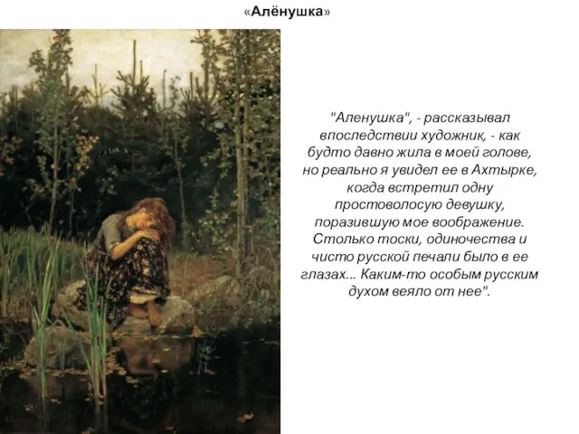 «Алёнушка» "Аленушка", - рассказывал впоследствии художник, - как будто давно жила в