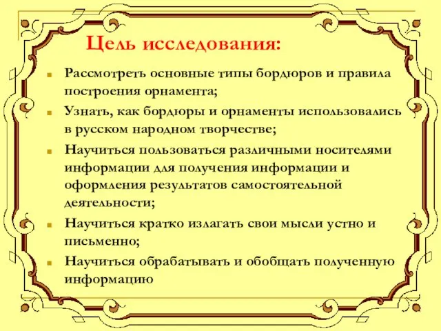 Цель исследования: Рассмотреть основные типы бордюров и правила построения орнамента; Узнать, как