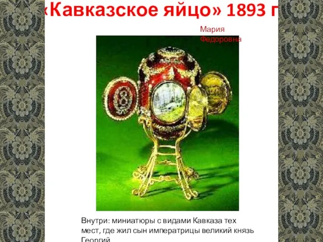 «Кавказское яйцо» 1893 г. Внутри: миниатюры с видами Кавказа тех мест, где