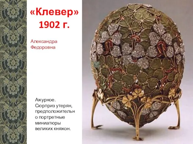 «Клевер» 1902 г. Ажурное. Сюрприз утерян, предположительно портретные миниатюры великих княжон. Александра Федоровна