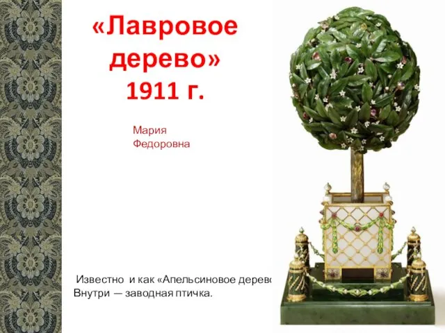 «Лавровое дерево» 1911 г. Известно и как «Апельсиновое дерево».. Внутри — заводная птичка. Мария Федоровна