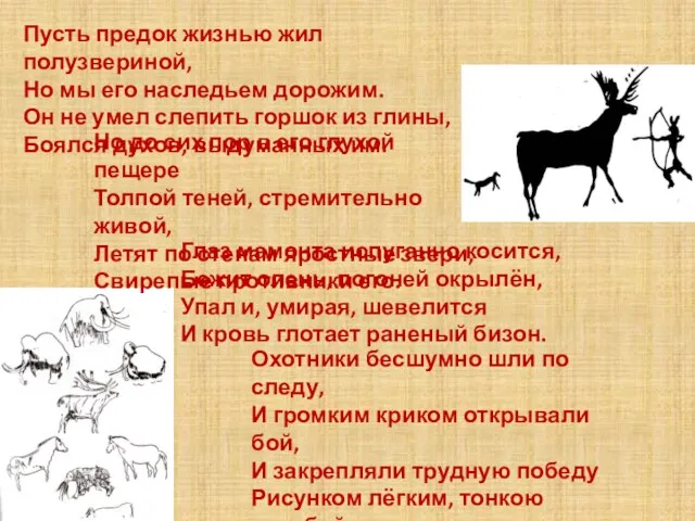 Глаз мамонта испуганно косится, Бежит олень, погоней окрылён, Упал и, умирая, шевелится