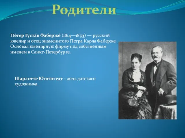 Родители Пе́тер Густа́в Фаберже́ (1814—1893) — русский ювелир и отец знаменитого Петра