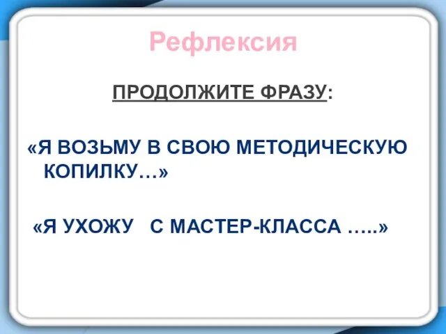 Рефлексия Продолжите фразу: «Я возьму в свою методическую копилку…» «Я ухожу с мастер-класса …..»