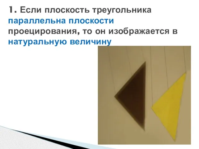 1. Если плоскость треугольника параллельна плоскости проецирования, то он изображается в натуральную величину