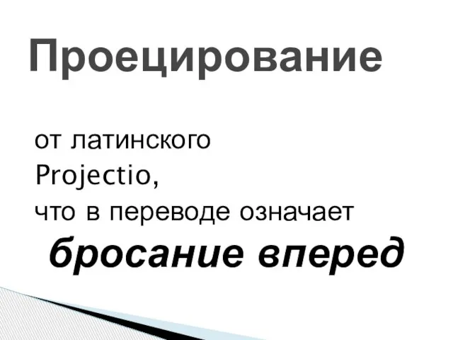 от латинского Projectio, что в переводе означает бросание вперед Проецирование