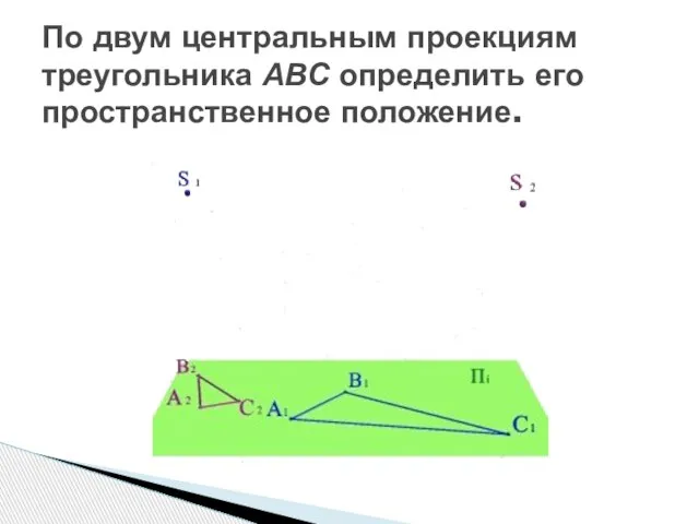 По двум центральным проекциям треугольника АВС определить его пространственное положение.