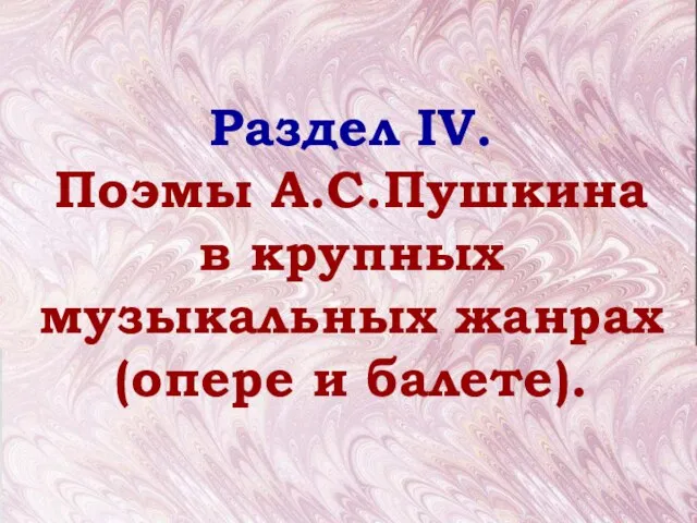 Раздел IV. Поэмы А.С.Пушкина в крупных музыкальных жанрах (опере и балете).