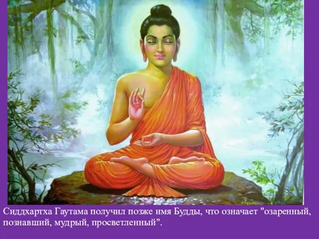 Сиддхартха Гаутама получил позже имя Будды, что означает "озаренный, познавший, мудрый, просветленный".