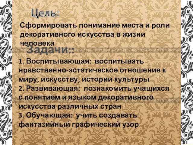 Сформировать понимание места и роли декоративного искусства в жизни человека Задачи:: 1.