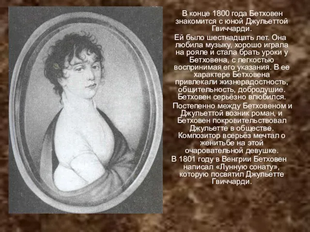 В конце 1800 года Бетховен знакомится с юной Джульеттой Гвиччарди. Ей было