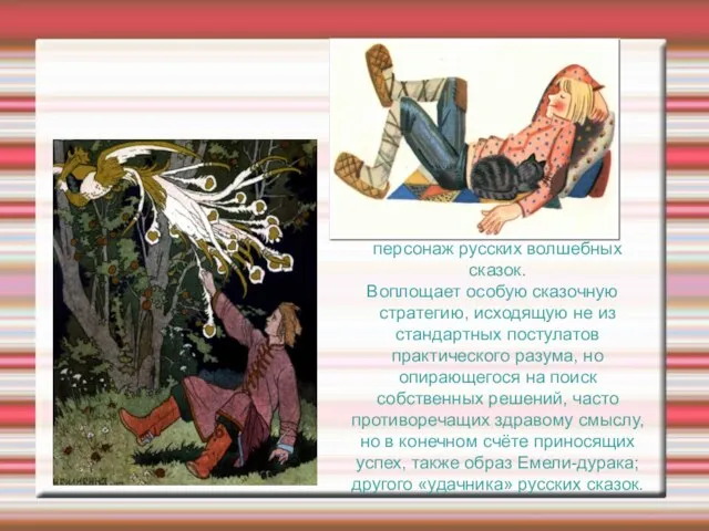 Иван Дурак-мифологический персонаж русских волшебных сказок. Воплощает особую сказочную стратегию, исходящую не