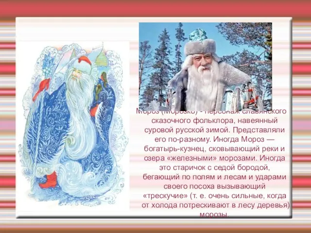 Мороз (Морозко) - персонаж славянского сказочного фольклора, навеянный суровой русской зимой. Представляли