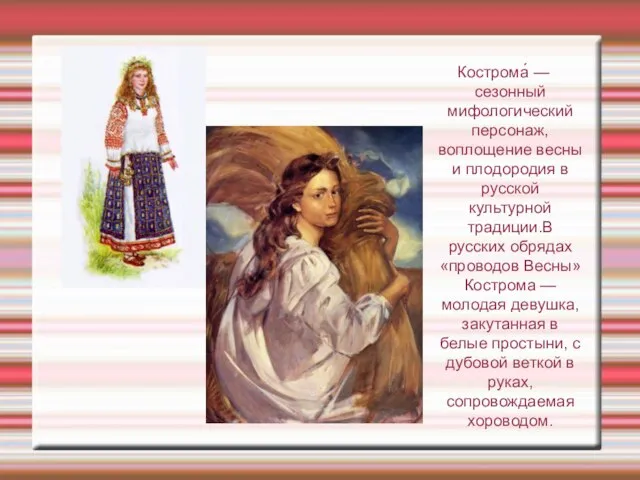 Кострома́ — сезонный мифологический персонаж, воплощение весны и плодородия в русской культурной