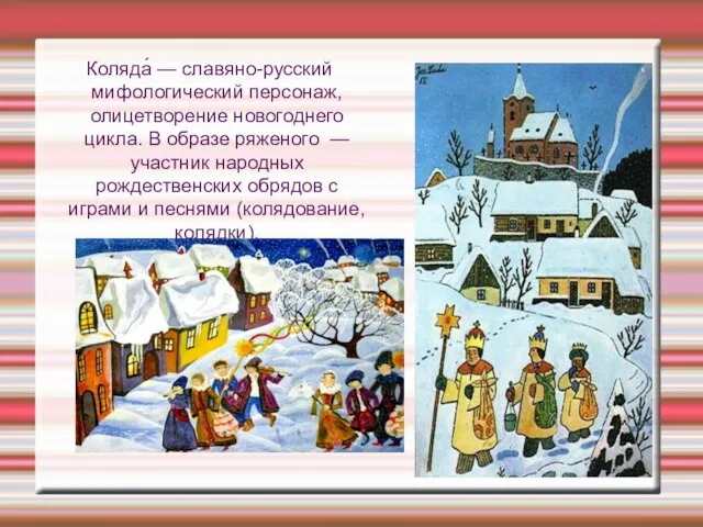 Коляда́ — славяно-русский мифологический персонаж, олицетворение новогоднего цикла. В образе ряженого —