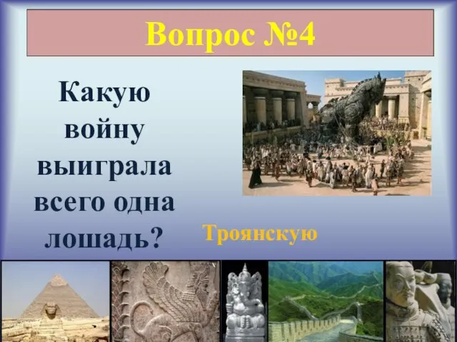 Вопрос №4 Какую войну выиграла всего одна лошадь? Троянскую