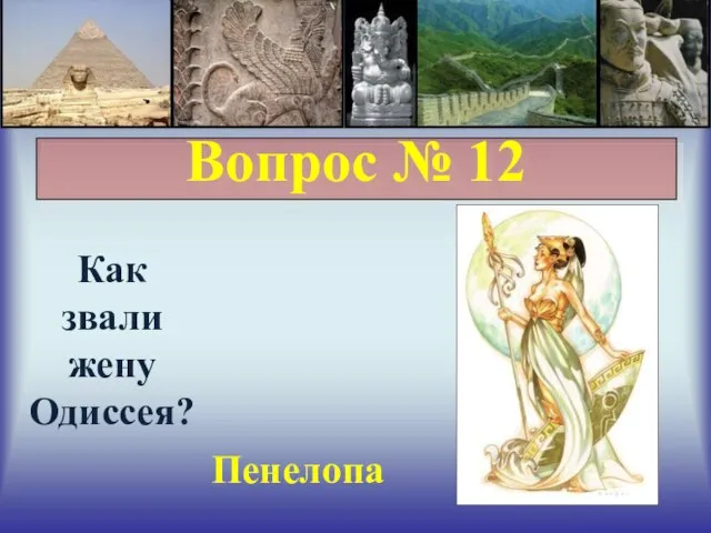 Вопрос № 12 Как звали жену Одиссея? Пенелопа