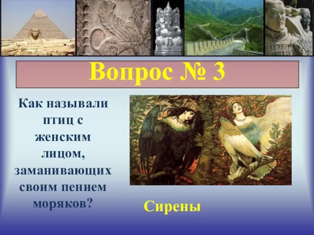 Вопрос № 3 Как называли птиц с женским лицом, заманивающих своим пением моряков? Сирены