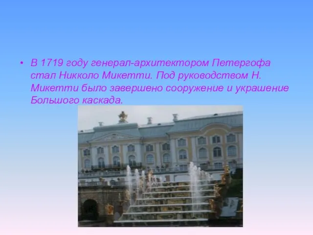 В 1719 году генерал-архитектором Петергофа стал Никколо Микетти. Под руководством Н.Микетти было