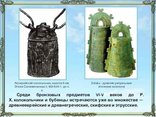 Среди бронзовых предметов VI-V веков до Р. Х. колокольчики и бубенцы встречаются