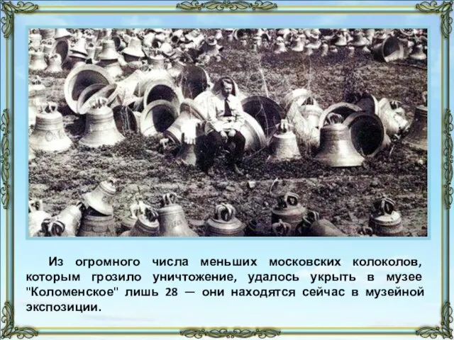 Из огромного числа меньших московских колоколов, которым грозило уничтожение, удалось укрыть в