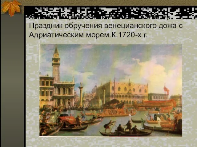 Каналетто (Джованни Антонио Канале).Праздник обручения венецианского дожа с Адриатическим морем.К.1720-х г.