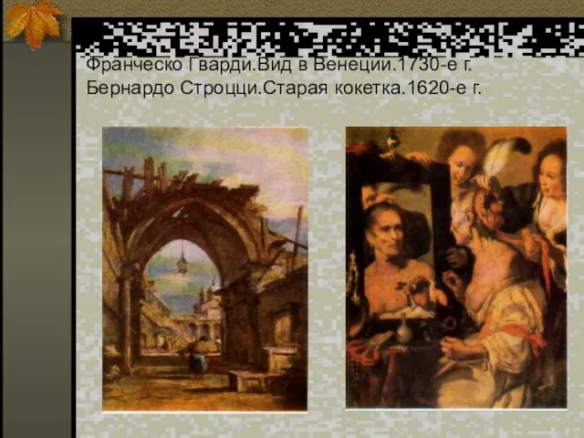 Франческо Гварди.Вид в Венеции.1730-е г. Бернардо Строцци.Старая кокетка.1620-е г.