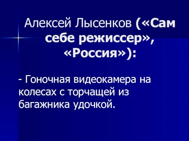 Алексей Лысенков («Сам себе режиссер», «Россия»): - Гоночная видеокамера на колесах с торчащей из багажника удочкой.