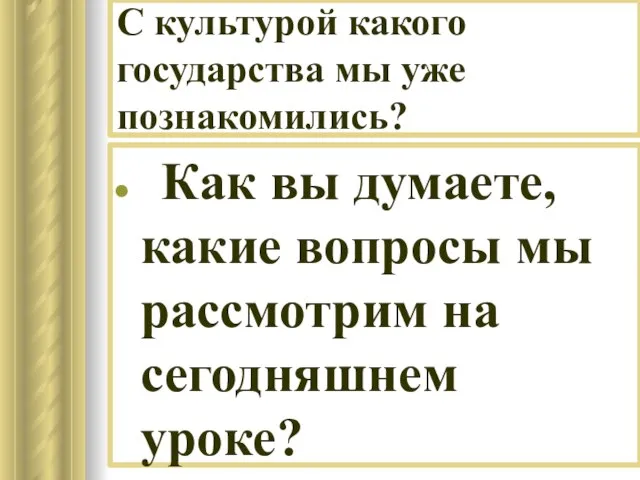 С культурой какого государства мы уже познакомились? Как вы думаете, какие вопросы