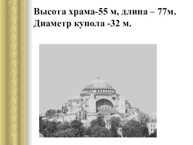 Высота храма-55 м, длина – 77м.Диаметр купола -32 м.