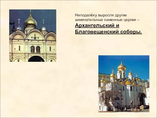 Неподалёку выросли другие замечательные каменные церкви – Архангельский и Благовещенский соборы.
