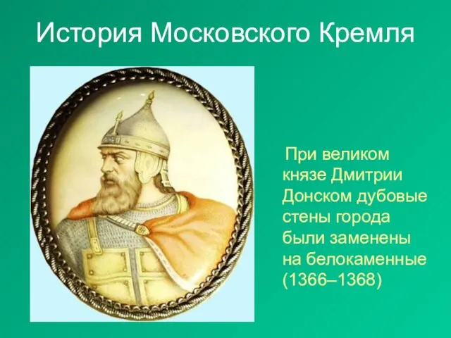 История Московского Кремля При великом князе Дмитрии Донском дубовые стены города были заменены на белокаменные (1366–1368)