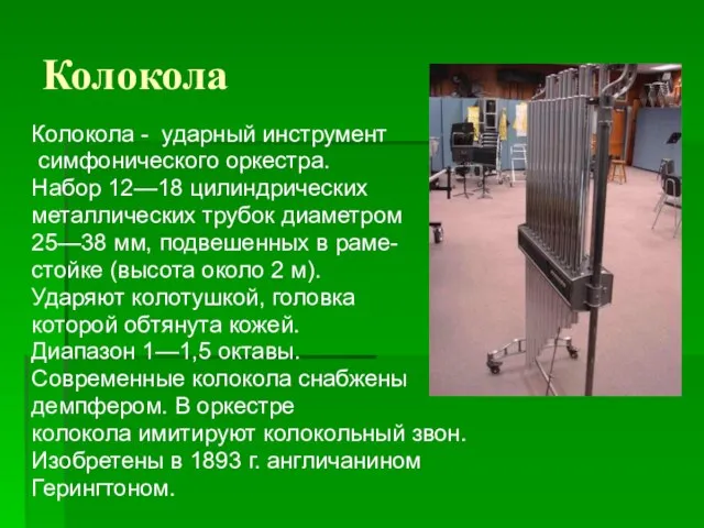 Колокола Колокола - ударный инструмент симфонического оркестра. Набор 12—18 цилиндрических металлических трубок