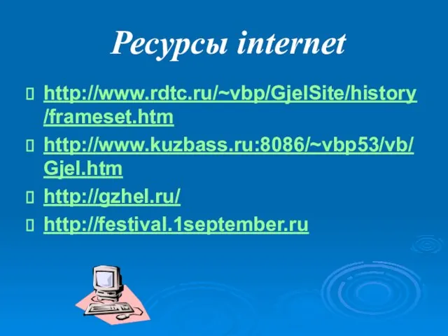 Ресурсы internet http://www.rdtc.ru/~vbp/GjelSite/history/frameset.htm http://www.kuzbass.ru:8086/~vbp53/vb/Gjel.htm http://gzhel.ru/ http://festival.1september.ru