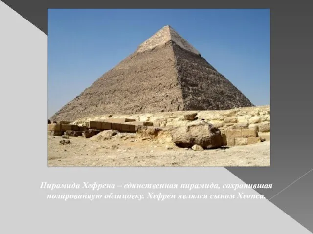 Пирамида Хефрена – единственная пирамида, сохранившая полированную облицовку. Хефрен являлся сыном Хеопса.