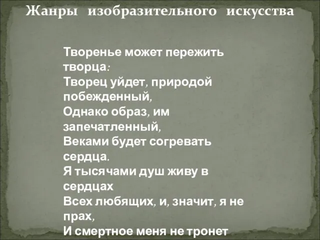 Жанры изобразительного искусства Творенье может пережить творца: Творец уйдет, природой побежденный, Однако