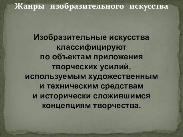 Жанры изобразительного искусства Изобразительные искусства классифицируют по объектам приложения творческих усилий, используемым